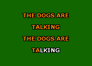 TH E DOGS ARE
TALKING

TH E DOGS ARE

TALKI NG