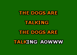 THE DOGS ARE
TALKING
THE DOGS ARE

TALKI NG AOWWW