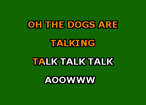 OH THE DOGS ARE

TALKING
TALK TALK TALK
AOOWWW