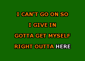 I CAN'T GO ON 80

I GIVE IN
GOTTA GET MYSELF
RIGHT OUTTA HERE