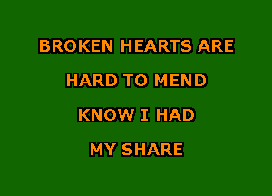 BROKEN HEARTS ARE
HARD TO MEND

KNOW I HAD

MY SHARE