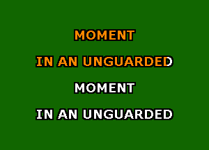 MOMENT
IN AN UNGUARDED
MOMENT

IN AN UNGUARDED