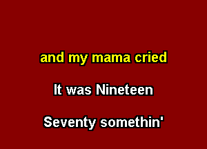 and my mama cried

It was Nineteen

Seventy somethin'