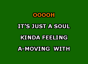 OOOOH

IT'S JUST A SOUL

KINDA FEELING
A-MOVING WITH
