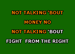 NOT TALKING BOUT
MONEY N0

NOT TALKING 'BOUT

FIGHT FROM THE RIGHT
