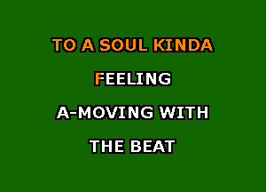 TO A SOUL KINDA
FEELING

A-MOVING WITH

THE BEAT