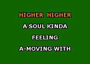 HIGHER HIGHER
A SOUL KINDA
FEELING

A-MOVING WITH