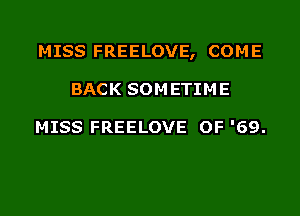 MISS FREELOVE, COME
BACK SOMETIME

MISS FREELOVE OF '69.
