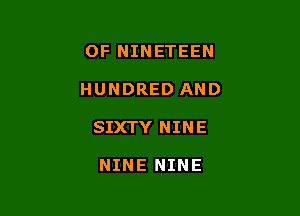 OF NINETEEN

HUNDRED AND

SIXTY NINE

NINE NINE
