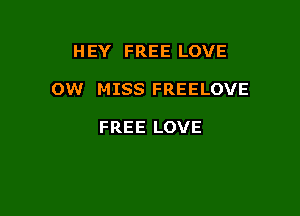 HEY FREE LOVE

OW MISS FREELOVE

FREE LOVE
