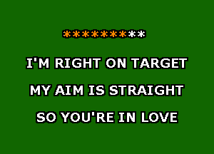 akakikikikakakakik

I'M RIGHT ON TARGET
MY AIM IS STRAIGHT

SO YOU'RE IN LOVE