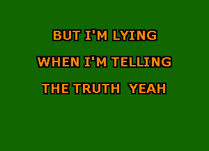 BUT I'M LYING

WHEN I'M TELLING

THE TRUTH YEAH