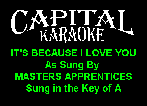 IT
CA KEAOKfESKL

IT'S BECAUSE I LOVE YOU
As Sung By
MASTERS APPRENTICES
Sung in the Key of A