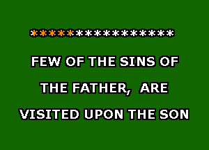 acacacacacacacacacacacacacacacac

FEW OF THE SINS OF
THE FATHER, ARE
VISITED UPON THE SON