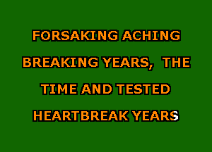 FORSAKING ACHING
BREAKING YEARS, THE
TIME AND TESTED
HEARTBREAK YEARS
