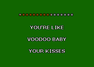 3'51 391 3k Ink )k )k )k )iz )k ?k 31 32 31 21 3k )k

YOU'RE LIKE

VOODOO BABY

YOUR KISSES