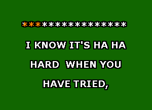 xwkikiwkbkawktkikikikawkakak

I KNOW IT'S HA HA
HARD WHEN YOU

HAVE TRIED,