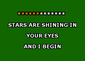 acacacwmkacacawkacacac

STARS ARE SHINING IN
YOUR EYES

AND I BEGIN