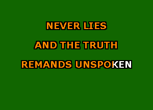 NEVER LIES
AND THE TRUTH

REMANDS UNSPOKEN