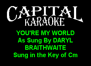 WWQN

YOU'RE MY WORLD
As Sung By DARYL
BRAITHWAITE
Sung in the Key of Cm