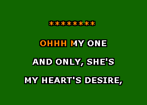 11123321212105?ka

OHHH MY ONE

AND ONLY, SHE'S

MY H EART'S DESIRE,