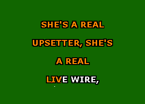 SHE'S A REAL
UPSETTER, SHE'S

A REAL

LIVE WIRE,