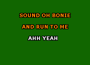 SOUND OH BONIE

AND RUN TO ME

AHH YEAH