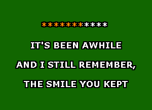 Stikilwllillikikiikikik

IT'S BEEN AWHILE
AND I STILL REMEMBER,

THE SMILE YOU KEPT