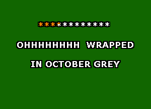 itixttikttikiktitt

OHHHHHHHH WRAPPED

IN OCTOBER GREY