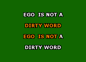 EGO IS NOT A

DIRTY WORD

EGO IS NOT A

DIRTY WORD