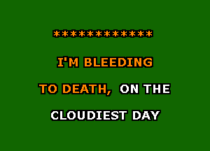 Ikikikiklkiklkikiilkikik

I'M BLEEDING

TO DEATH, ON THE

CLOU DIEST DAY