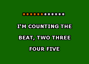 Ikikikiklkiklkikiilkikik

I'M COUNTING THE

BEAT, TWO THREE

FOUR FIVE