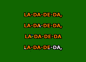 LA- DA-DE-DA,
LA- DA-DE-DA,

LA- DA-DE-DA

LA- DA-DE-DA,