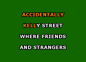 ACCIDENTALLY

KELLY STREET

WHERE FRIENDS

AND STRANGERS