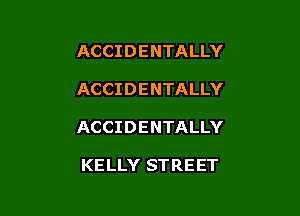 ACCIDENTALLY

ACCIDENTALLY

ACCIDENTALLY

KELLY STREET