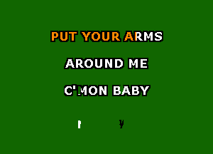 PUT YOUR ARMS

AROUND ME

C' -b10N BABY