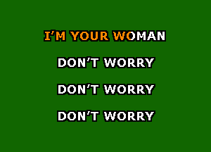 I'M YOUR WOMAN

DON'T WORRY
DON'T WORRY

DON'T WORRY