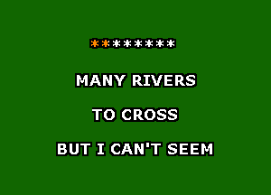 itllliikititlk

MANY RIVERS

TO CROSS

BUT I CAN'T SEEM