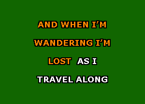 AND WHEN I'M

WANDERING I'M

LOST AS I

TRAVEL ALONG