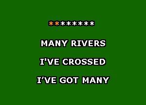 11123321212105?ka

MANY RIVERS

I'VE CROSSED

I'VE GOT MANY