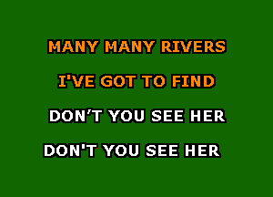 MANY MANY RIVERS
I'VE GOT TO FIND

DON'T YOU SEE HER

DON'T YOU SEE HER

g