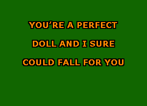 YOU'RE A PERFECT

DOLL AND I SURE

COULD FALL FOR YOU