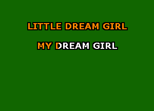 LITTLE DREAM GIRL

MY DREAM GIRL