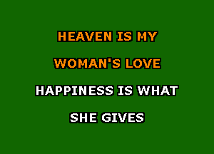 HEAVEN IS MY

WOMAN'S LOVE

HAPPIN ESS IS WHAT

SHE GIVES