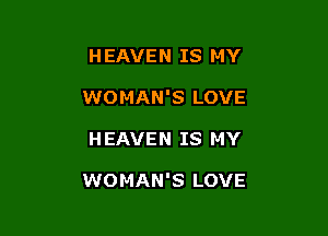 HEAVEN IS MY
WOMAN'S LOVE

H EAVEN IS MY

WOMAN'S LOVE