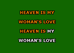 HEAVEN IS MY
WOMAN'S LOVE

H EAVEN IS MY

WOMAN'S LOVE