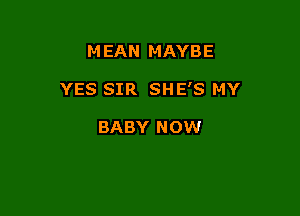 MEAN MAYBE

YES SIR SHE'S MY

BABY NOW