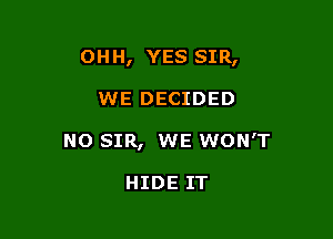 OHH, YES SIR,

WE DECIDED
NO SIR, WE WON'T

HIDE IT