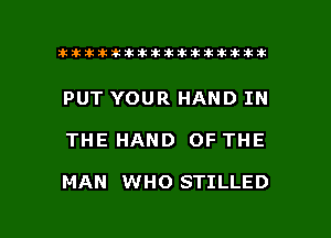 ahlhillillilliittticitiitk 2ik381k

PUT YOUR HAND IN

THE HAND OF THE

MAN WHO STILLED

g