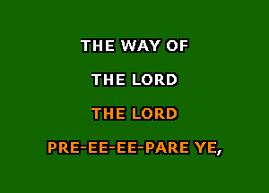 THE WAY OF
THE LORD

THE LORD

PRE-EE-EE-PARE YE,